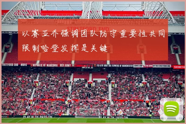 以赛亚乔强调团队防守重要性共同限制哈登发挥是关键