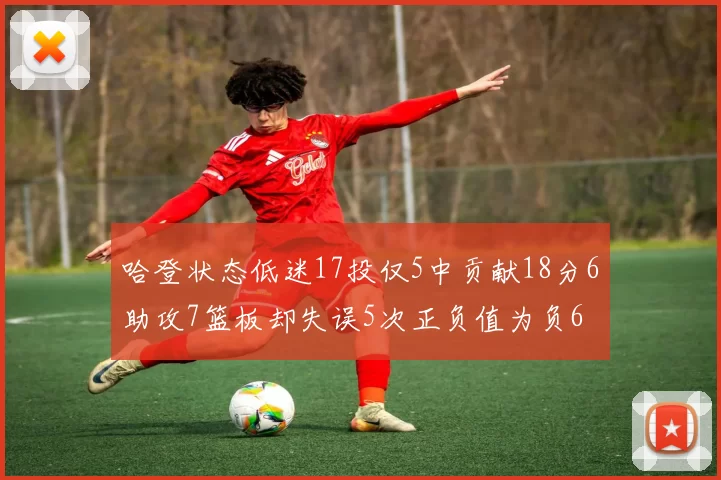 哈登状态低迷17投仅5中贡献18分6助攻7篮板却失误5次正负值为负6