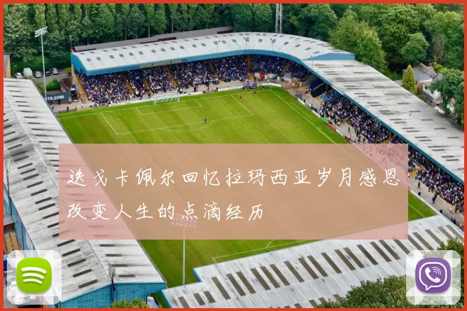 迭戈卡佩尔回忆拉玛西亚岁月感恩改变人生的点滴经历