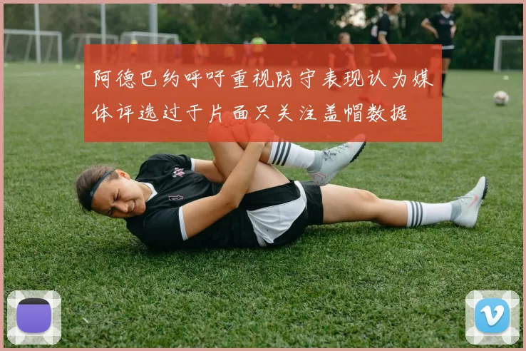 阿德巴约呼吁重视防守表现认为媒体评选过于片面只关注盖帽数据