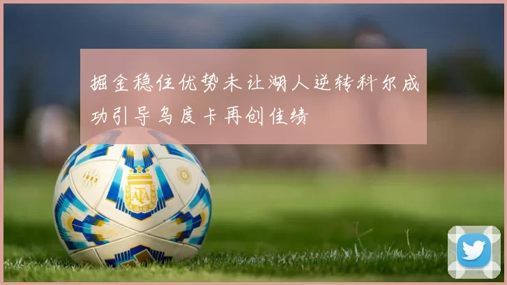 掘金稳住优势未让湖人逆转科尔成功引导乌度卡再创佳绩