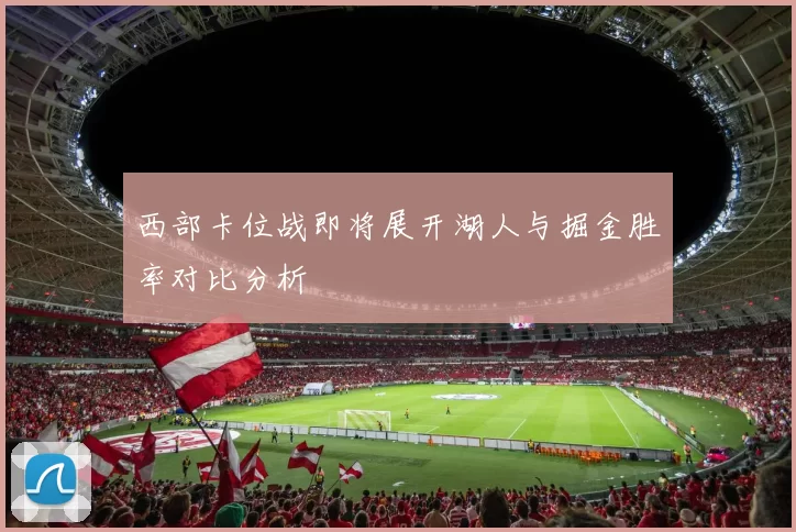 西部卡位战即将展开湖人与掘金胜率对比分析