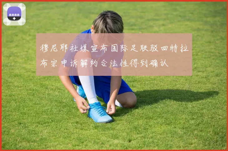 穆尼耶社媒宣布国际足联驳回特拉布宗申诉解约合法性得到确认